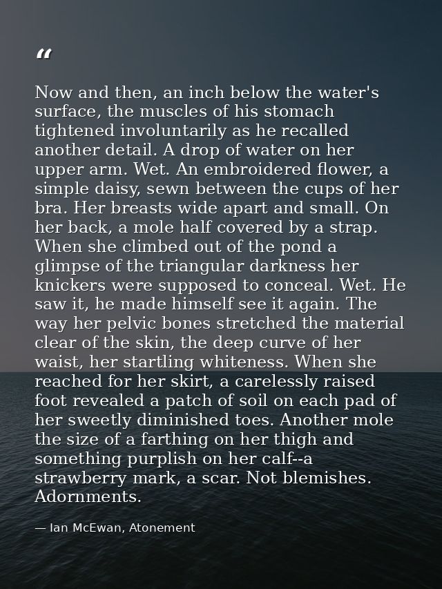 Now and then, an inch below the water's surface, the muscles of his stomach tightened involuntarily as he recalled anoth — Ian McEwan, Atonement