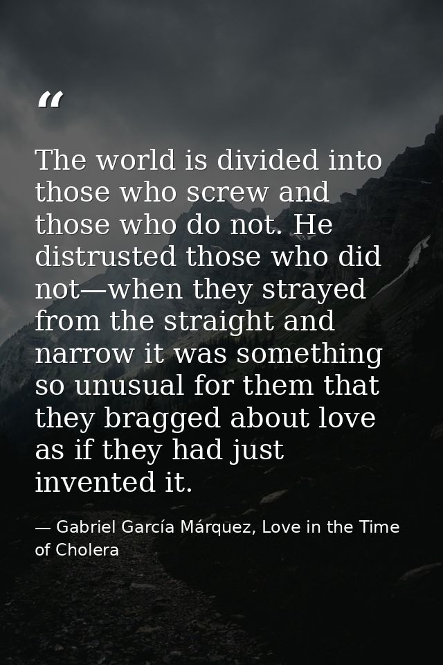 The world is divided into those who screw and those who do not. He distrusted those who did not—when they strayed from t — Gabriel García Márquez, Love in the Time of Cholera