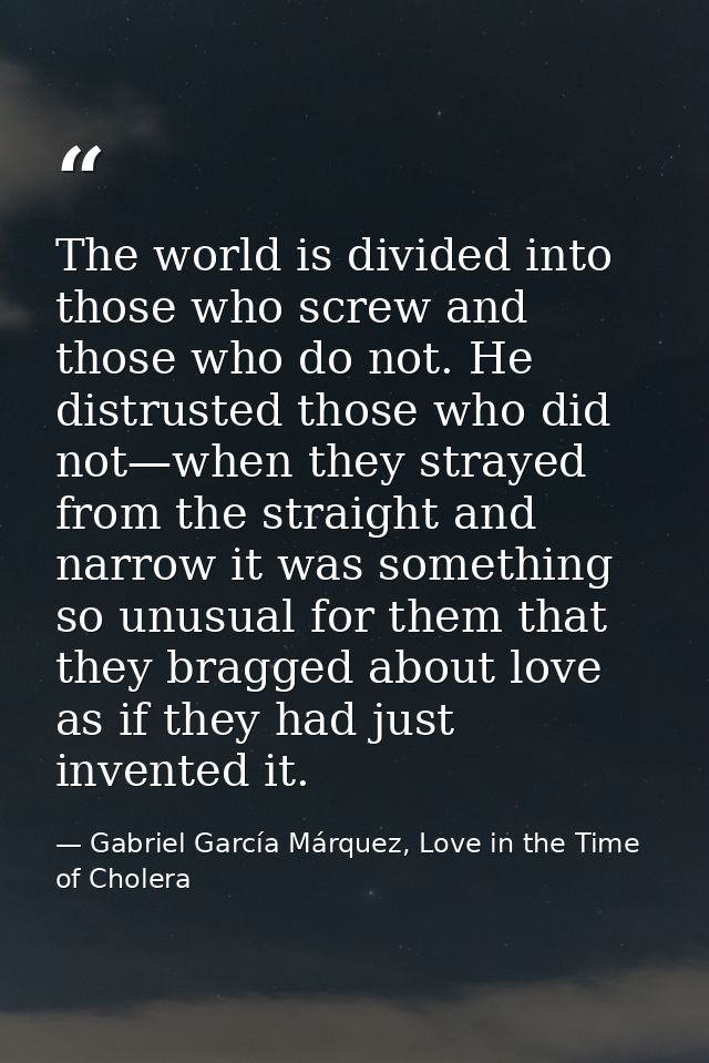 The world is divided into those who screw and those who do not. He distrusted those who did not—when they strayed from t — Gabriel García Márquez, Love in the Time of Cholera