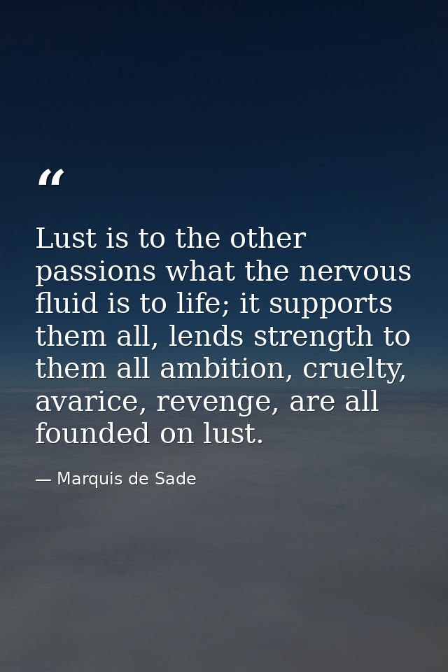 Lust is to the other passions what the nervous fluid is to life; it supports them all, lends strength to them all ambiti — Marquis de Sade