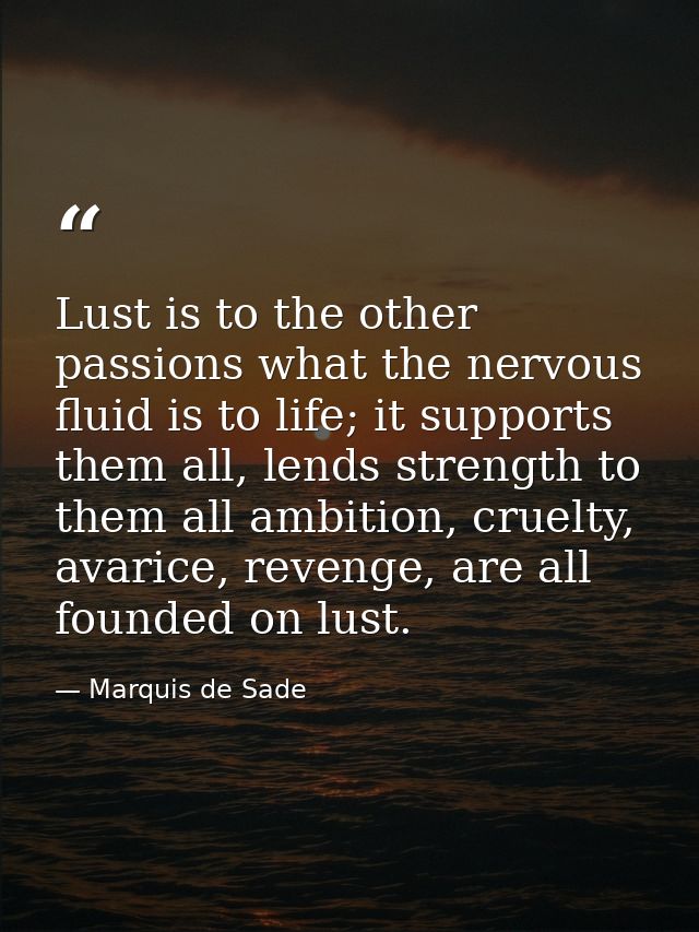 Lust is to the other passions what the nervous fluid is to life; it supports them all, lends strength to them all ambiti — Marquis de Sade