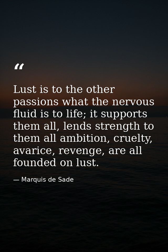 Lust is to the other passions what the nervous fluid is to life; it supports them all, lends strength to them all ambiti — Marquis de Sade