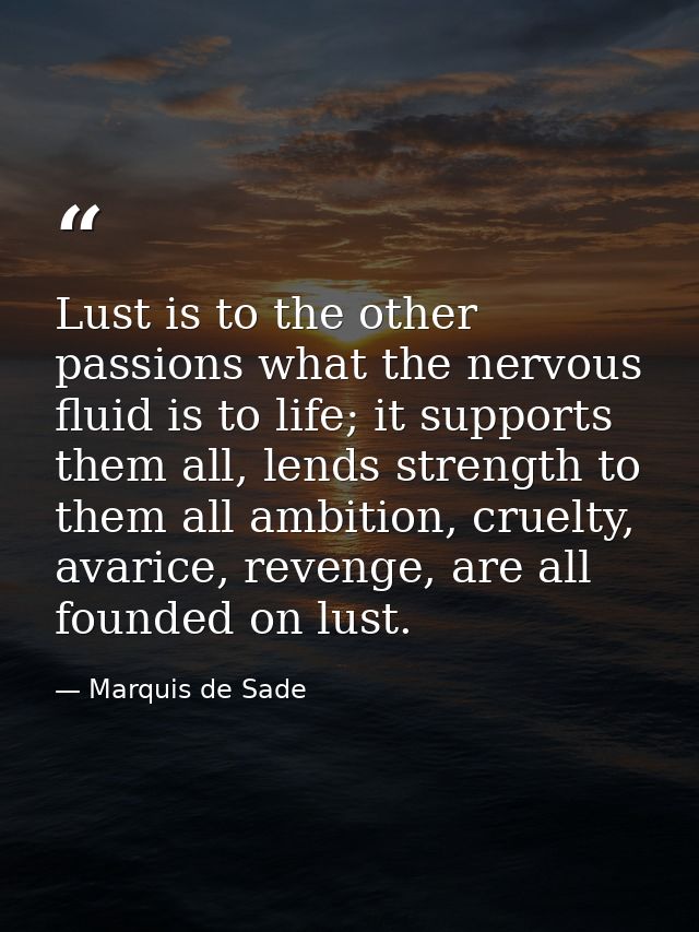 Lust is to the other passions what the nervous fluid is to life; it supports them all, lends strength to them all ambiti — Marquis de Sade