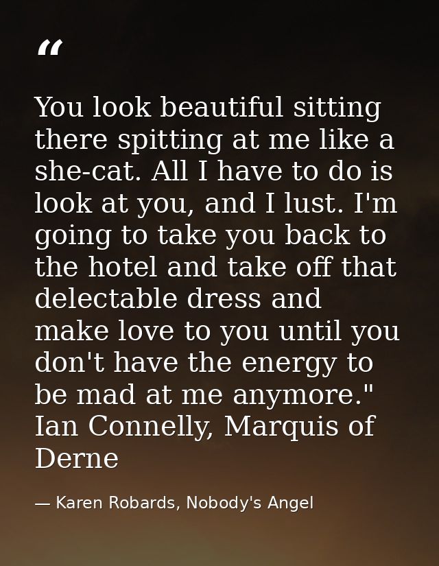You look beautiful sitting there spitting at me like a she-cat. All I have to do is look at you, and I lust. I'm going t — Karen Robards, Nobody's Angel