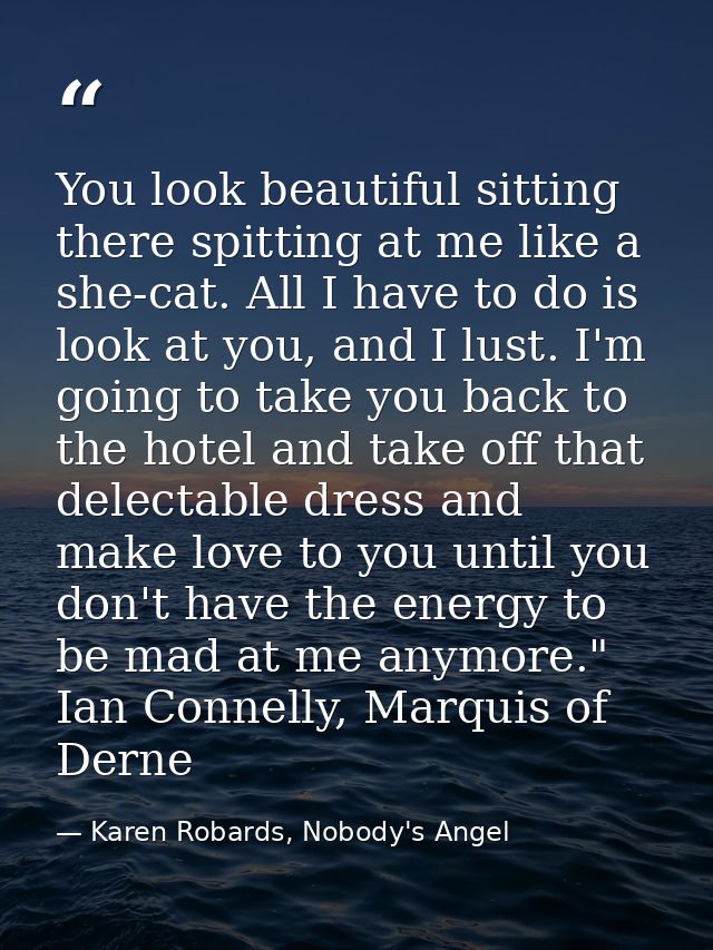 You look beautiful sitting there spitting at me like a she-cat. All I have to do is look at you, and I lust. I'm going t — Karen Robards, Nobody's Angel