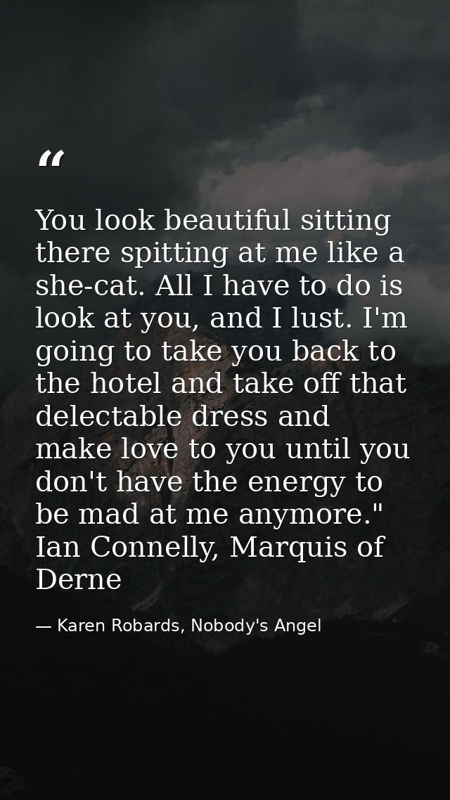 You look beautiful sitting there spitting at me like a she-cat. All I have to do is look at you, and I lust. I'm going t — Karen Robards, Nobody's Angel