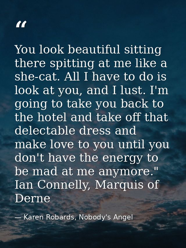 You look beautiful sitting there spitting at me like a she-cat. All I have to do is look at you, and I lust. I'm going t — Karen Robards, Nobody's Angel