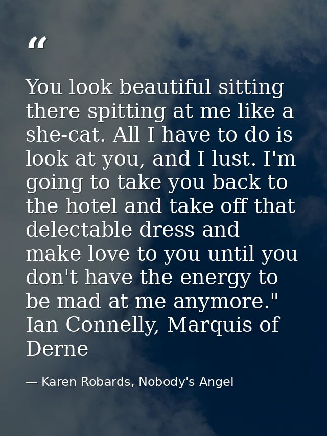 You look beautiful sitting there spitting at me like a she-cat. All I have to do is look at you, and I lust. I'm going t — Karen Robards, Nobody's Angel