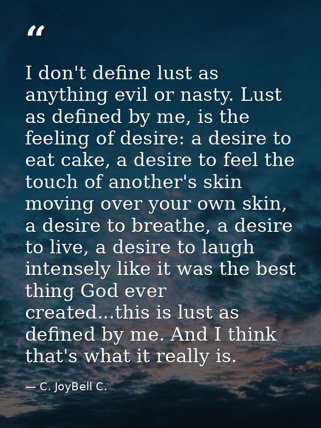 I don't define lust as anything evil or nasty. Lust as defined by me, is the feeling of desire: a desire to eat cake, a  — C. JoyBell C.