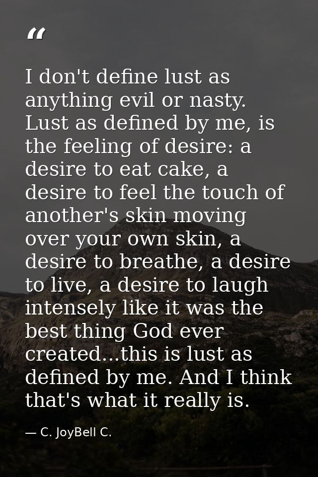 I don't define lust as anything evil or nasty. Lust as defined by me, is the feeling of desire: a desire to eat cake, a  — C. JoyBell C.