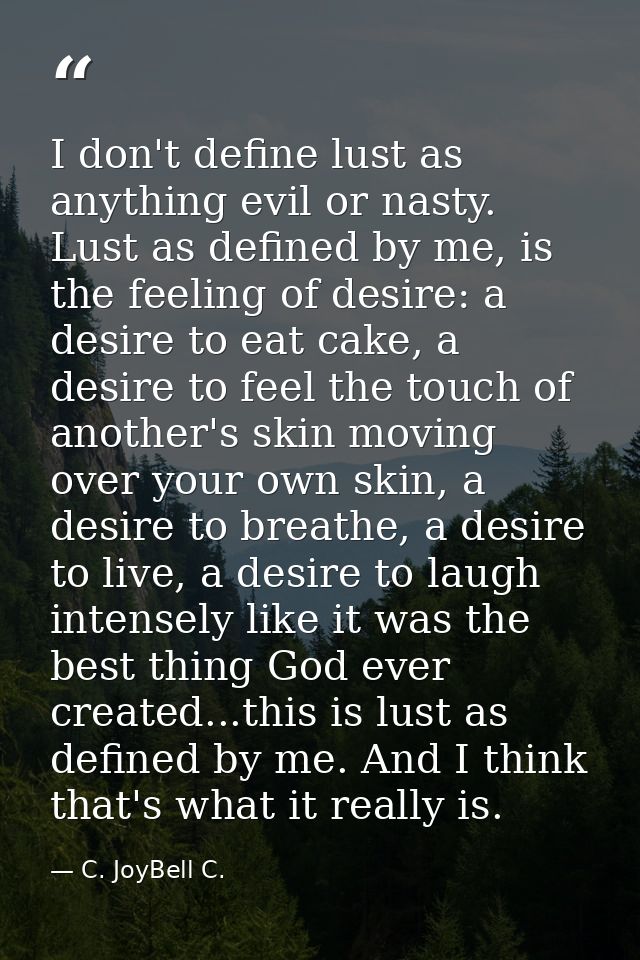 I don't define lust as anything evil or nasty. Lust as defined by me, is the feeling of desire: a desire to eat cake, a  — C. JoyBell C.