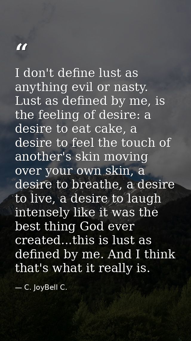 I don't define lust as anything evil or nasty. Lust as defined by me, is the feeling of desire: a desire to eat cake, a  — C. JoyBell C.