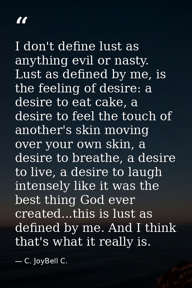 I don't define lust as anything evil or nasty. Lust as defined by me, is the feeling of desire: a desire to eat cake, a  — C. JoyBell C.