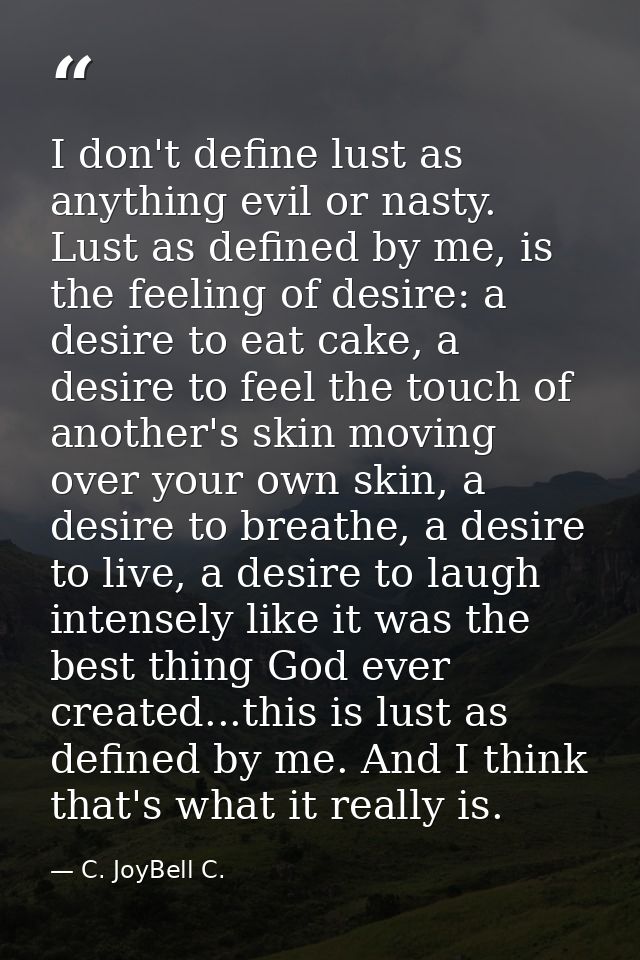 I don't define lust as anything evil or nasty. Lust as defined by me, is the feeling of desire: a desire to eat cake, a  — C. JoyBell C.