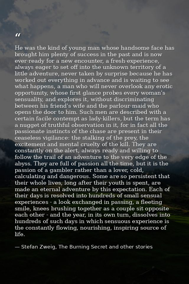 He was the kind of young man whose handsome face has brought him plenty of success in the past and is now ever-ready for — Stefan Zweig, The Burning Secret and other stories