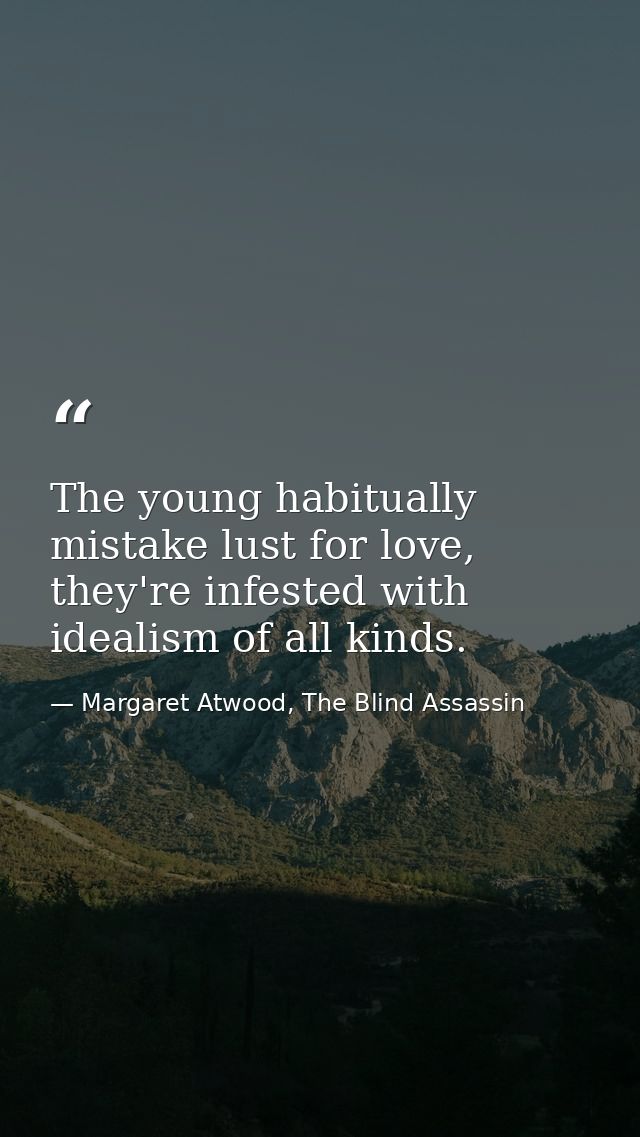 The young habitually mistake lust for love, they're infested with idealism of all kinds. — Margaret Atwood, The Blind Assassin