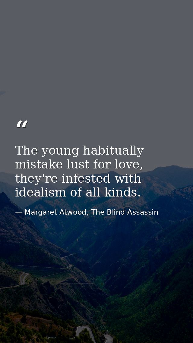 The young habitually mistake lust for love, they're infested with idealism of all kinds. — Margaret Atwood, The Blind Assassin