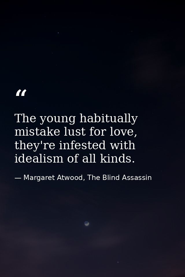 The young habitually mistake lust for love, they're infested with idealism of all kinds. — Margaret Atwood, The Blind Assassin