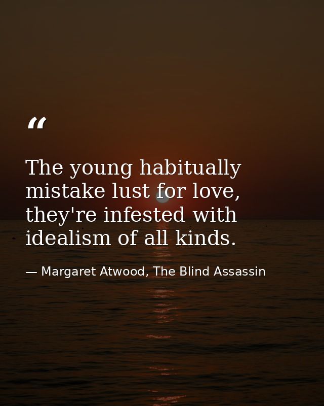 The young habitually mistake lust for love, they're infested with idealism of all kinds. — Margaret Atwood, The Blind Assassin