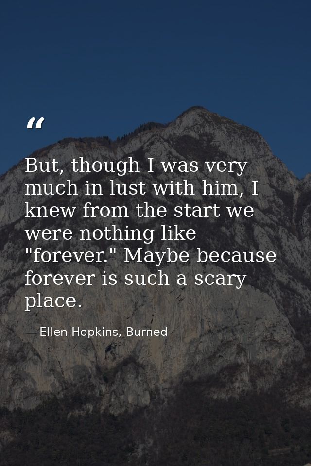 But, though I was very much in lust with him, I knew from the start we were nothing like "forever." Maybe because foreve — Ellen Hopkins, Burned