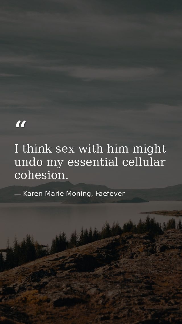 I think sex with him might undo my essential cellular cohesion. — Karen Marie Moning, Faefever