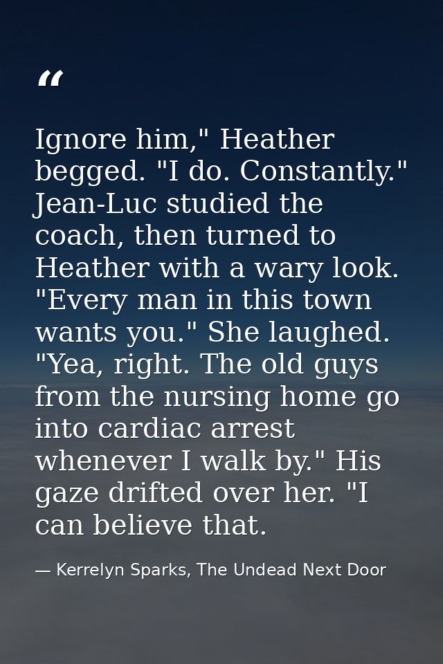 Ignore him," Heather begged. "I do. Constantly." Jean-Luc studied the coach, then turned to Heather with a wary look. "E — Kerrelyn Sparks, The Undead Next Door