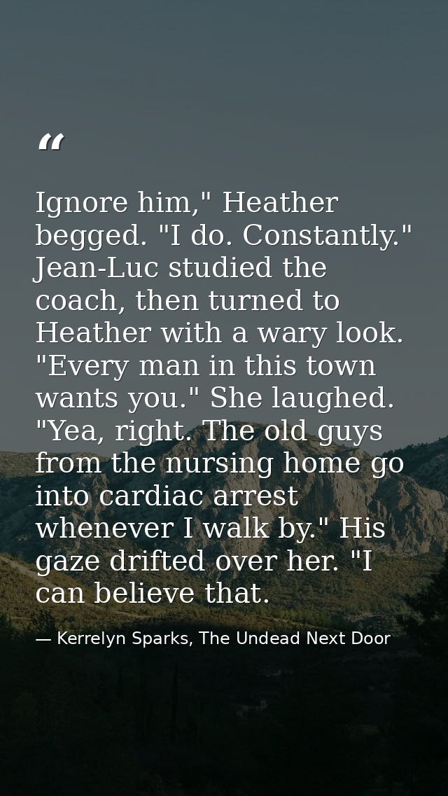 Ignore him," Heather begged. "I do. Constantly." Jean-Luc studied the coach, then turned to Heather with a wary look. "E — Kerrelyn Sparks, The Undead Next Door