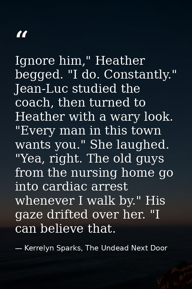 Ignore him," Heather begged. "I do. Constantly." Jean-Luc studied the coach, then turned to Heather with a wary look. "E — Kerrelyn Sparks, The Undead Next Door