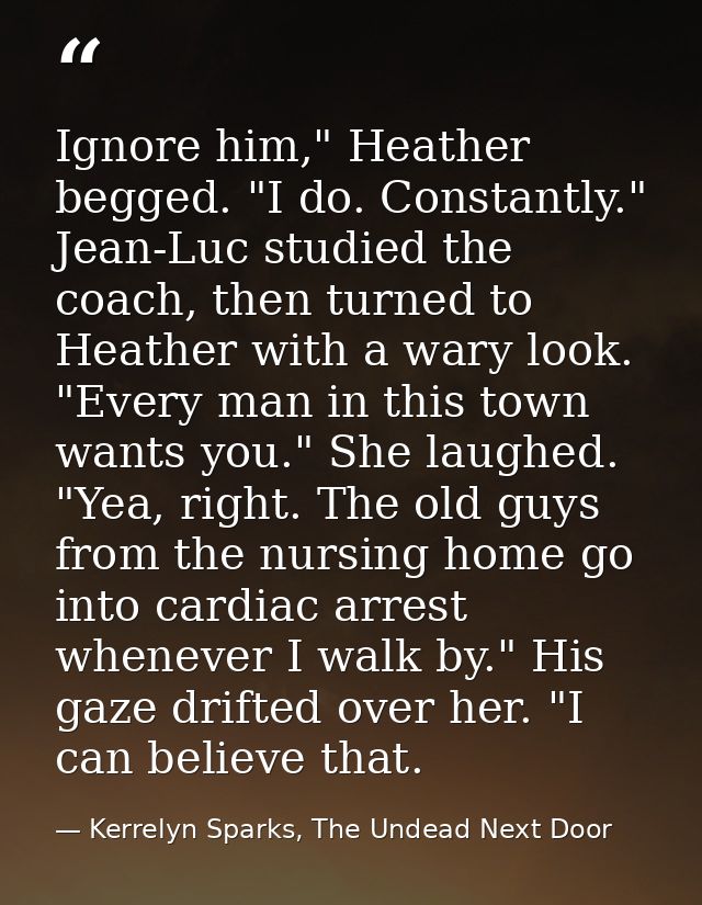 Ignore him," Heather begged. "I do. Constantly." Jean-Luc studied the coach, then turned to Heather with a wary look. "E — Kerrelyn Sparks, The Undead Next Door