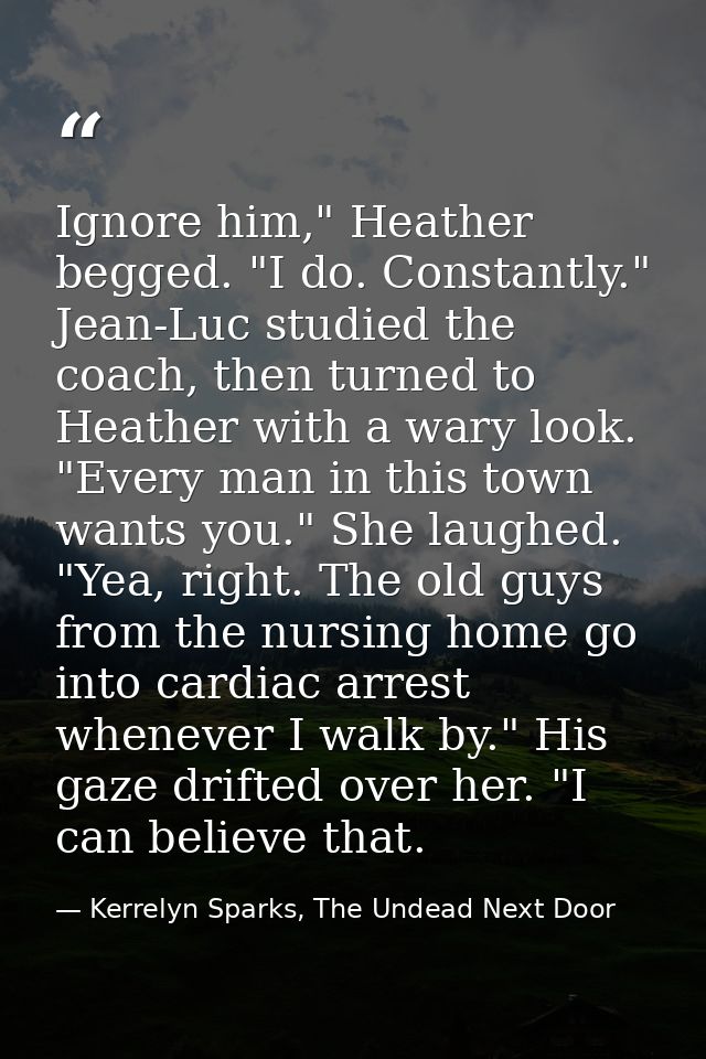 Ignore him," Heather begged. "I do. Constantly." Jean-Luc studied the coach, then turned to Heather with a wary look. "E — Kerrelyn Sparks, The Undead Next Door