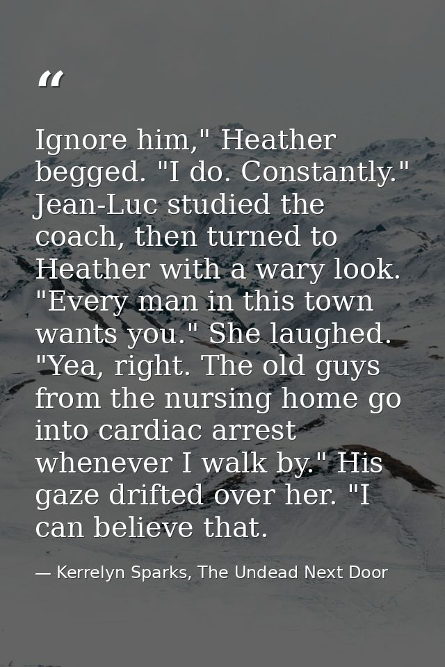 Ignore him," Heather begged. "I do. Constantly." Jean-Luc studied the coach, then turned to Heather with a wary look. "E — Kerrelyn Sparks, The Undead Next Door
