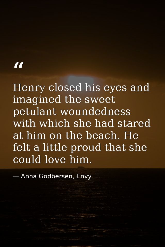 Henry closed his eyes and imagined the sweet petulant woundedness with which she had stared at him on the beach. He felt — Anna Godbersen, Envy