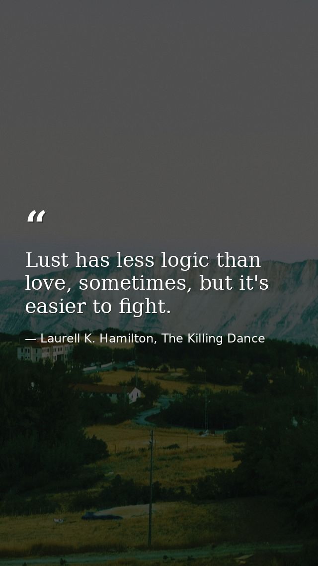 Lust has less logic than love, sometimes, but it's easier to fight. — Laurell K. Hamilton, The Killing Dance
