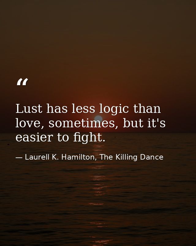 Lust has less logic than love, sometimes, but it's easier to fight. — Laurell K. Hamilton, The Killing Dance
