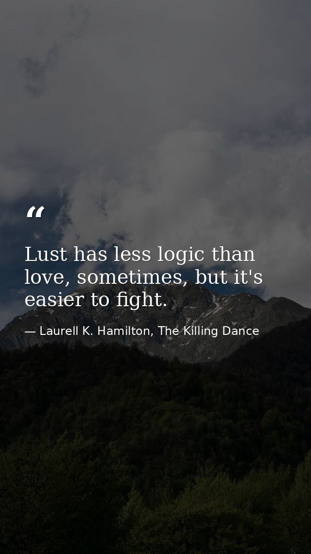 Lust has less logic than love, sometimes, but it's easier to fight. — Laurell K. Hamilton, The Killing Dance