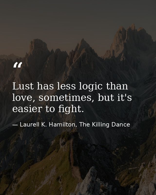 Lust has less logic than love, sometimes, but it's easier to fight. — Laurell K. Hamilton, The Killing Dance