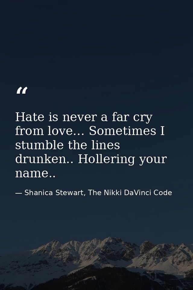 Hate is never a far cry from love… Sometimes I stumble the lines drunken.. Hollering your name.. — Shanica Stewart, The Nikki DaVinci Code