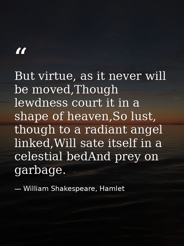 But virtue, as it never will be moved,Though lewdness court it in a shape of heaven,So lust, though to a radiant angel l — William Shakespeare, Hamlet