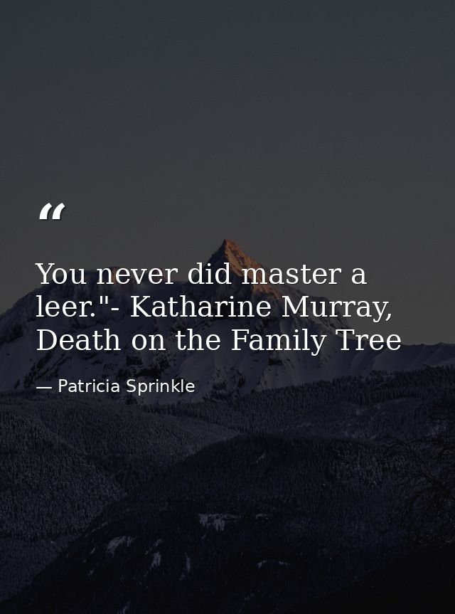 You never did master a leer."- Katharine Murray, Death on the Family Tree — Patricia Sprinkle
