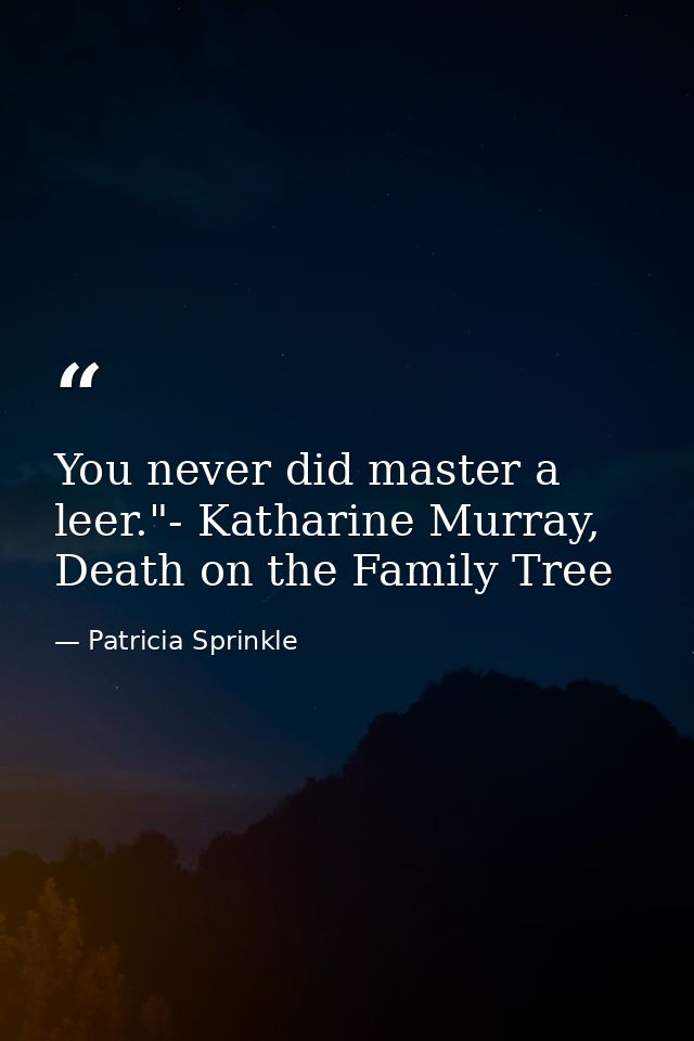 You never did master a leer."- Katharine Murray, Death on the Family Tree — Patricia Sprinkle