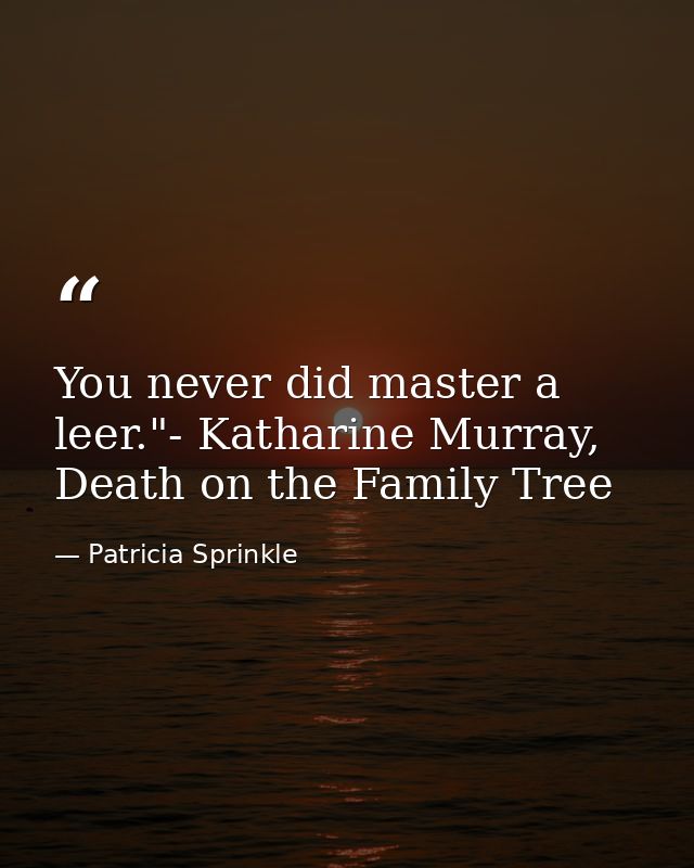 You never did master a leer."- Katharine Murray, Death on the Family Tree — Patricia Sprinkle