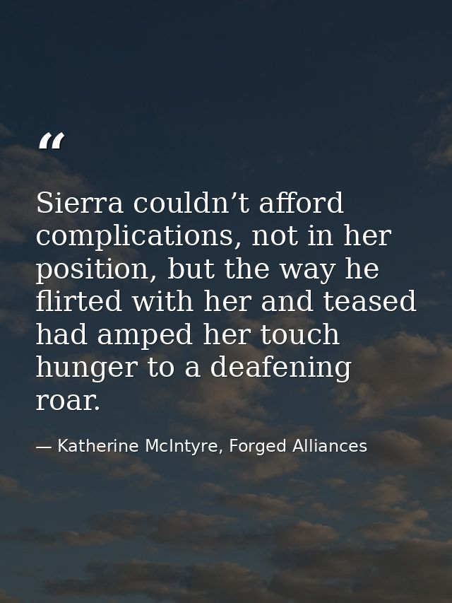 Sierra couldn’t afford complications, not in her position, but the way he flirted with her and teased had amped her touc — Katherine McIntyre, Forged Alliances