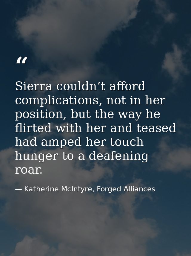 Sierra couldn’t afford complications, not in her position, but the way he flirted with her and teased had amped her touc — Katherine McIntyre, Forged Alliances