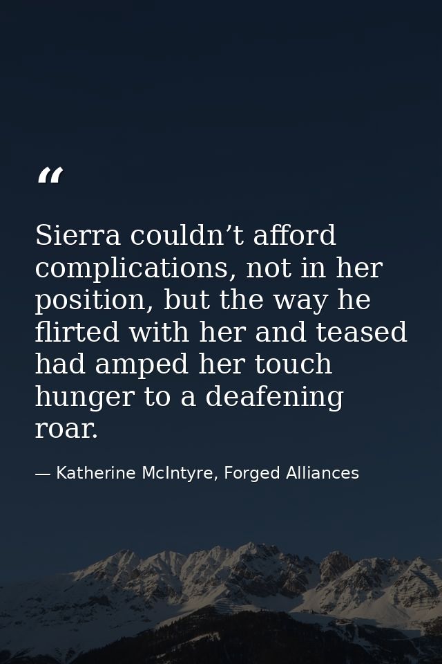 Sierra couldn’t afford complications, not in her position, but the way he flirted with her and teased had amped her touc — Katherine McIntyre, Forged Alliances