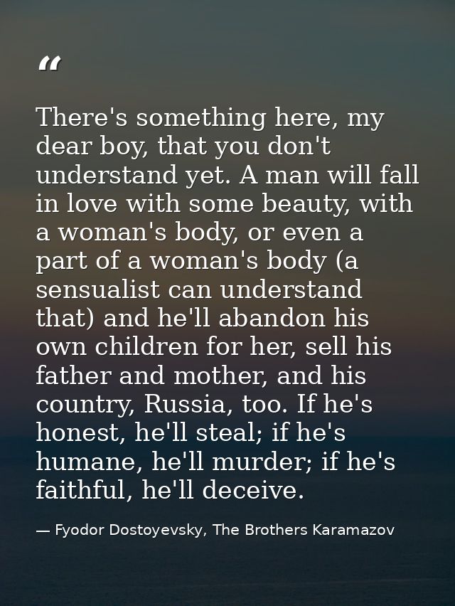 There's something here, my dear boy, that you don't understand yet. A man will fall in love with some beauty, with a wom — Fyodor Dostoyevsky, The Brothers Karamazov