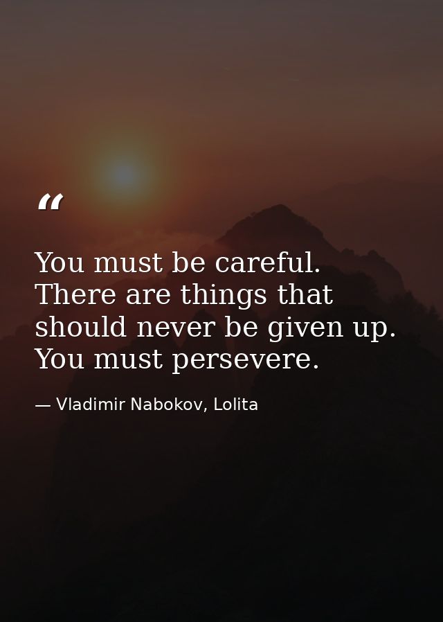 You must be careful. There are things that should never be given up. You must persevere. — Vladimir Nabokov, Lolita