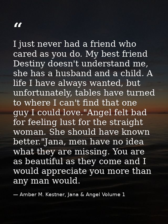 I just never had a friend who cared as you do. My best friend Destiny doesn't understand me, she has a husband and a chi — Amber M. Kestner, Jana & Angel Volume 1