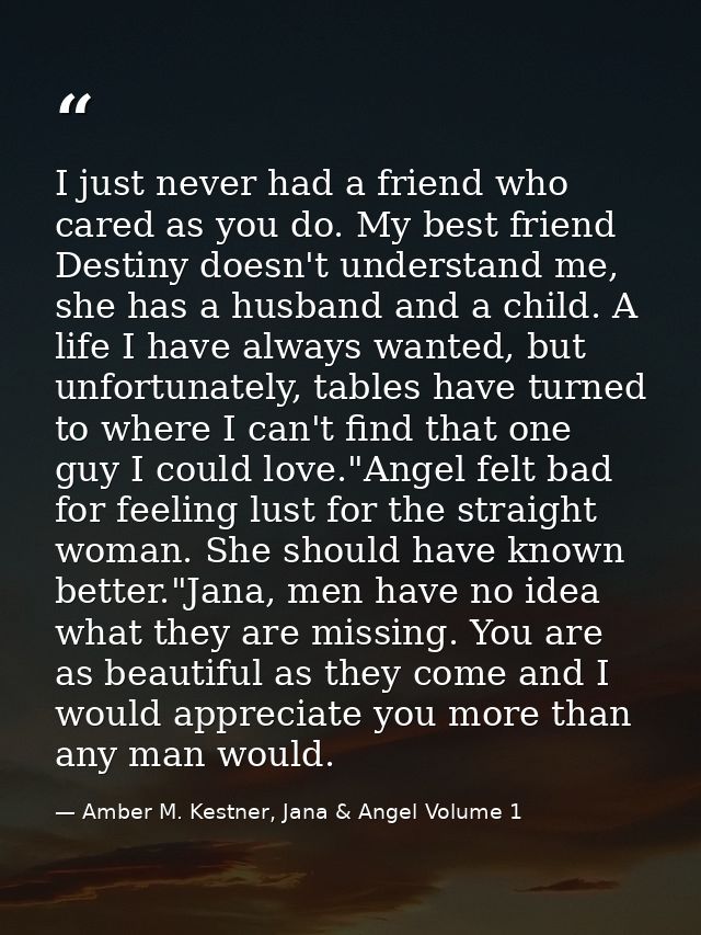 I just never had a friend who cared as you do. My best friend Destiny doesn't understand me, she has a husband and a chi — Amber M. Kestner, Jana & Angel Volume 1