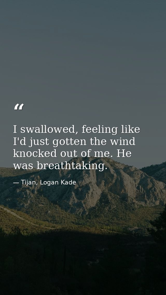 I swallowed, feeling like I'd just gotten the wind knocked out of me. He was breathtaking. — Tijan, Logan Kade