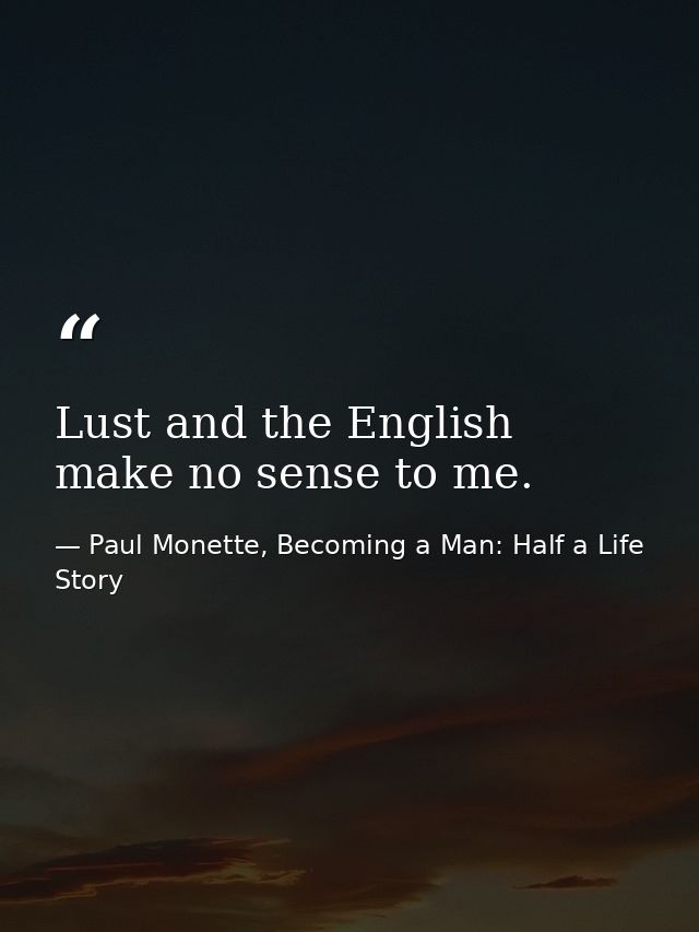 Lust and the English make no sense to me. — Paul Monette, Becoming a Man: Half a Life Story